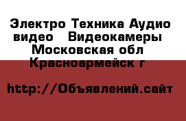 Электро-Техника Аудио-видео - Видеокамеры. Московская обл.,Красноармейск г.